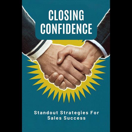 Closing Confidence: Standout Strategies For Sales Success