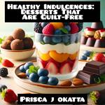 Healthy Indulgences: Desserts That Are Guilt-Free