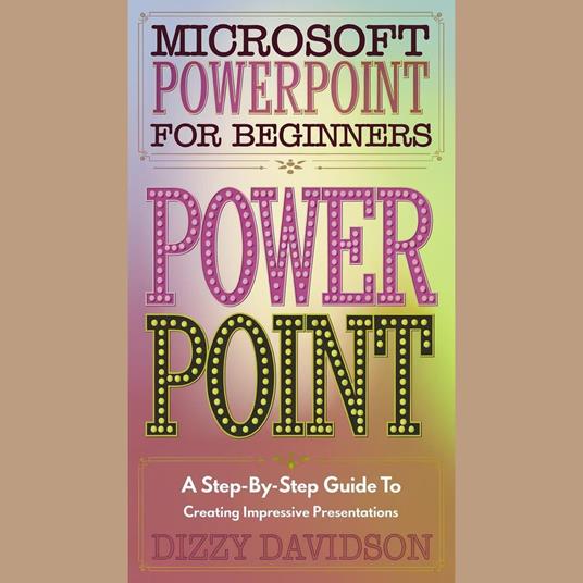 Microsoft PowerPoint for Beginners: A Step-by-Step Guide to Creating Impressive Presentations