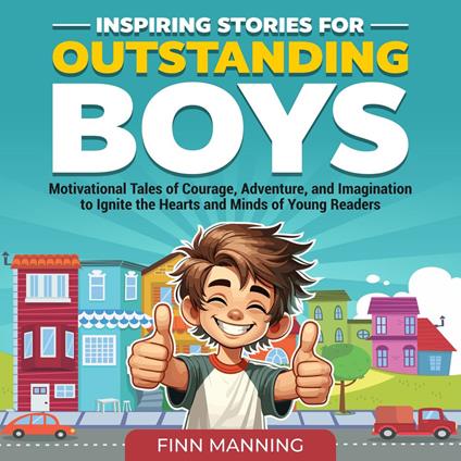 Inspiring Stories for Outstanding Boys: Motivational Tales of Courage, Adventure, and Imagination to Ignite the Hearts and Minds of Young Readers