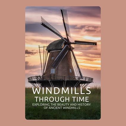 Windmills through Time: Exploring the Beauty and History of Ancient Windmills