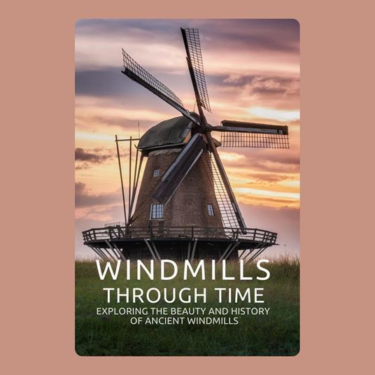 Windmills through Time: Exploring the Beauty and History of Ancient Windmills