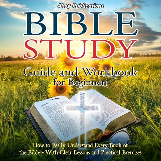 Bible Study Guide and Workbook for Beginners: How to Easily Understand Every Book of the Bible—With Clear Lessons and Practical Exercises