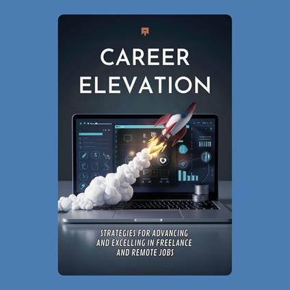 Career Elevation: Strategies for Advancing and Excelling in Freelance and Remote Jobs
