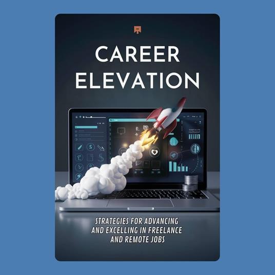 Career Elevation: Strategies for Advancing and Excelling in Freelance and Remote Jobs