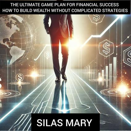 Ultimate Game Plan for Financial Success – How to Build Wealth Without Complicated Strategies, The