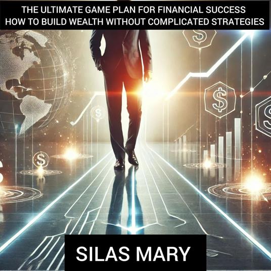 Ultimate Game Plan for Financial Success – How to Build Wealth Without Complicated Strategies, The