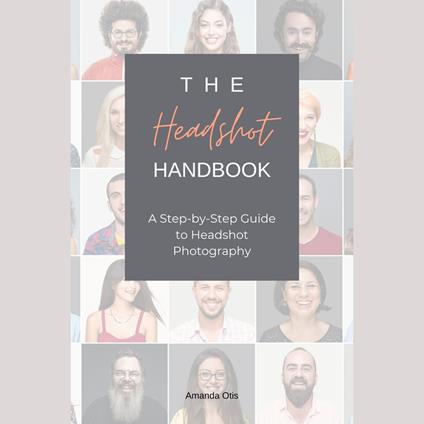 Headshot Handbook, The: A Step-by-Step Guide to Headshot Photography