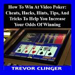 How To Win At Video Poker: Cheats, Hacks, Hints, Tips, And Tricks To Help You Increase Your Odds Of Winning