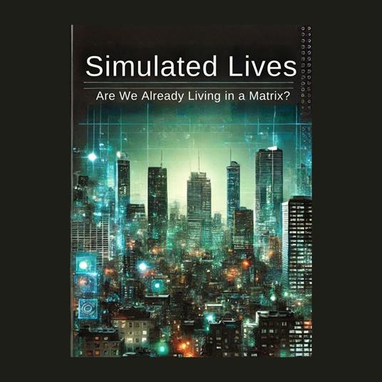 SIMULATED LIVES: ARE WE ALREADY LIVING IN A MATRIX?