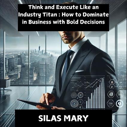 Think and Execute Like an Industry Titan: How to Dominate in Business with Bold Decisions