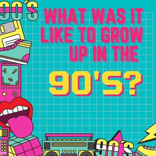What Was It Like To Grow Up in the Nineties?