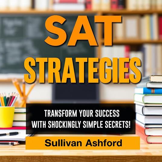 SAT STRATEGIES: Transform Your Success with Shockingly Simple Secrets!