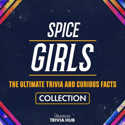 Spice Girls - The Ultimate Trivia And Curious Facts Collection