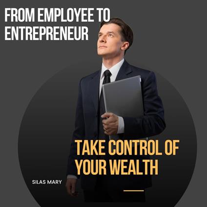 From Employee to Entrepreneur, Take Control of Your Wealth