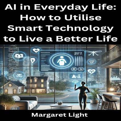 AI in Everyday Life: How to Utilise Smart Technology to Live a Better Life