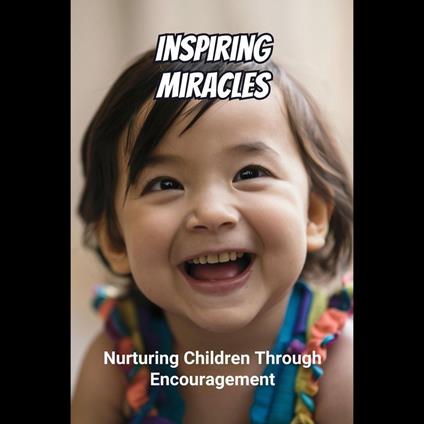 Inspiring Miracles: Nurturing Children Through Encouragement