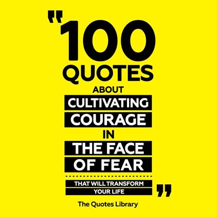 100 Quotes About Cultivating Courage In The Face Of Fear - That Will Transform Your Life