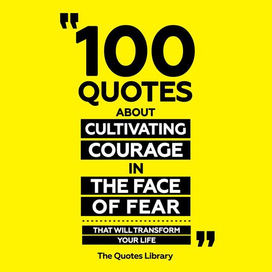 100 Quotes About Cultivating Courage In The Face Of Fear - That Will Transform Your Life