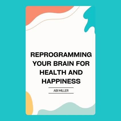 Reprogramming Your Brain for Health and Happiness