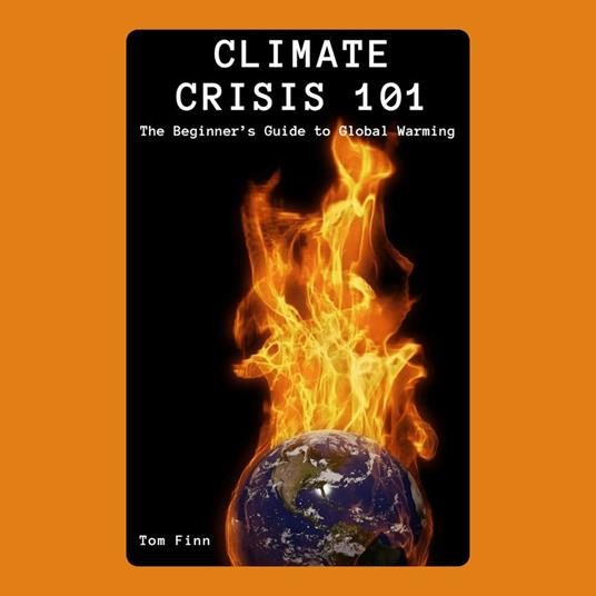 Climate Crisis 101: The Beginner’s Guide to Global Warming