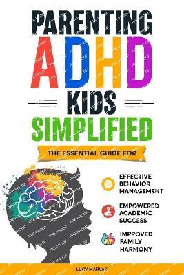 Parenting ADHD Kids Simplified: The Essential Guide for Effective Behavior Management, Empowered Academic Success, and Improved Family Harmony - Lucy Marvar - cover