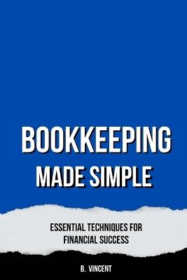 Bookkeeping Made Simple: Essential Techniques for Financial Success - B Vincent - cover