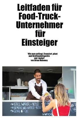 Leitfaden für Food-Truck-Unternehmer für Einsteiger: Wie man Großhandelsgeräte und -zubehör startet, finanziert, plant und erhält - Brian Mahoney - cover