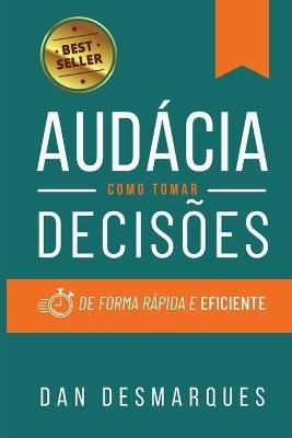 Audácia: Como Tomar Decisões de Forma Rápida e Eficiente - Dan Desmarques - cover