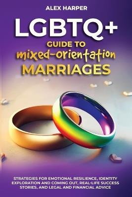 LGBTQ+ Guide to Mixed-Orientation Marriages: Strategies for Emotional Resilience, Identity Exploration and Coming Out, Real-Life Success Stories, and Financial Advice - Alex Harper - cover