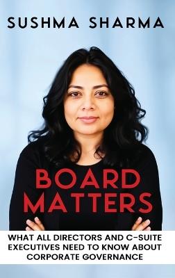 Board Matters: What All Directors and C-Suite Executives Need to Know about Corporate Governance - Sushma Sharma - cover
