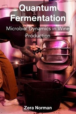Quantum Fermentation: Microbial Dynamics in Wine Production - Zera Norman - cover