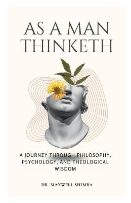 As A Man Thinketh: A Journey Through Philosophy, Psychology, and Theological Wisdom - Maxwell Shimba - cover