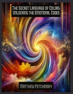 The Secret Language of Colors: Unlocking the Emotional Codes - Matthew Petchinsky - cover