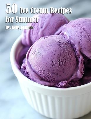 50 Ice Cream Recipes for Summer - Kelly Johnson - cover