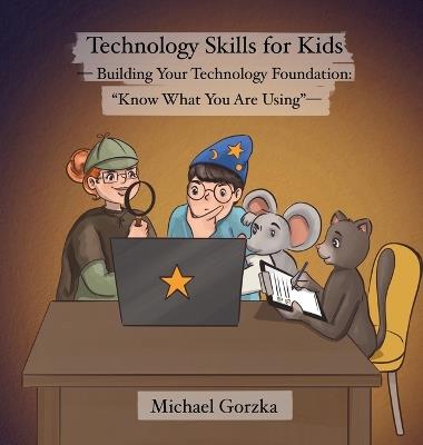 Technology Skills for Kids: Building Your Technology Foundation - "Know What You Are Using" - Michael Gorzka - cover