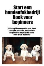 Start een hondenfokbedrijf Boek voor beginners: Fokkersgids voor gratis geld, hond Zakelijke artikelen, omgaan met hulphonden en puppies baren