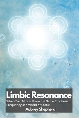 Limbic Resonance: When Two Minds Share the Same Emotional Frequency in a World of Static - Aubrey Shepherd - cover