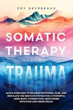 Somatic Therapy for Trauma: Quick Exercises to Release Emotional Pain, and Regulate the Nervous System for a Powerful Mind-Body Connection, Heightened Intuition and Inner Peace