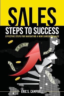 Sales Steps to Success: Effective Steps for Navigating a New Career in Sales - Eric S Campbell - cover