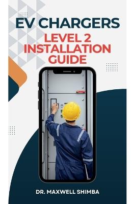 EV Chargers Level 2 Installation Guide: Level 2 Installation Guide - Maxwell Shimba - cover