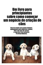 Livro para principiantes sobre como iniciar um negócio de criação de cães: Guia do criador para ganhar dinheiro, artigos para negócios caninos, lidar com cães de serviço e dar à luz cachorros
