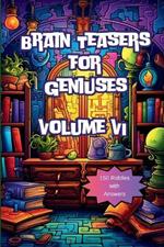 Brain Teasers for Geniuses: Volume VI