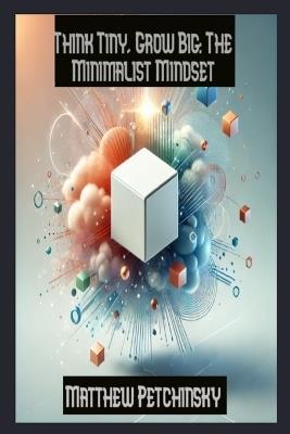 Think Tiny, Grow Big: The Minimalist Mindset - Matthew Petchinsky - cover