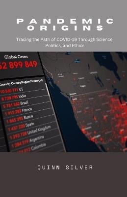 Pandemic Origins: Tracing the Path of COVID-19 Through Science, Politics, and Ethics - Quinn Silver - cover