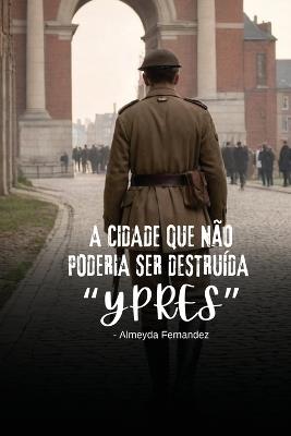 A cidade que não poderia ser destruída "Ypres" - Almeyda Fernandez - cover