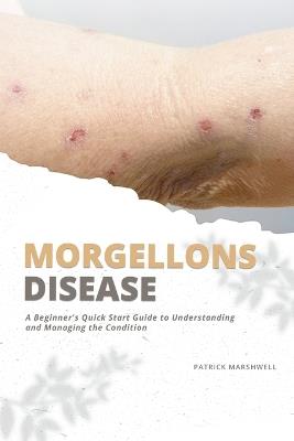 Morgellons Disease: A Beginner's Quick Start Guide to Understanding and Managing the Condition - Patrick Marshwell - cover