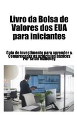 Livro da Bolsa de Valores dos EUA para iniciantes: Guia de investimento para aprender & Compreender os princípios básicos
