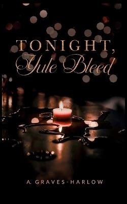 Tonight, Yule Bleed - A Graves-Harlow - cover