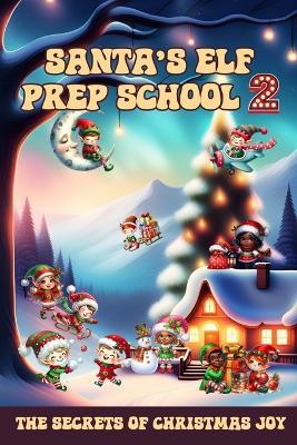 Santa's Elf Prep School 2: A Handbook For Children that Want to Find Out the Secrets of Christmas Joy - Sylvia Maxx - cover